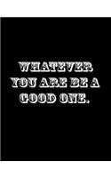 Whatever you are, be a good one.: Composition Notebooks/ Books Wide Ruled 100 Sheets 8.5 x 11 inch
