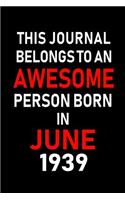 This Journal belongs to an Awesome Person Born in June 1939: Blank Lined 6x9 Born in June with Birth year Journal/Notebooks as an Awesome Birthday Gifts For your family, friends, coworkers, bosses, colleagues 