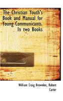 The Christian Youth's Book and Manual for Young Communicants. in Two Books