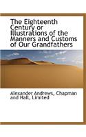 The Eighteenth Century or Illustrations of the Manners and Customs of Our Grandfathers