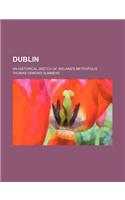 Dublin; An Historical Sketch of Ireland's Metropolis