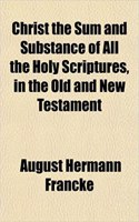 Christ the Sum and Substance of All the Holy Scriptures, in the Old and New Testament