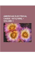 American Electrical Cases. 1873-[1908]. (Volume 1)