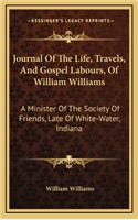 Journal of the Life, Travels, and Gospel Labours, of William Williams: A Minister of the Society of Friends, Late of White-Water, Indiana
