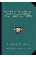 Sermons on the Catholic Sacrifice and Subjects Connected with It (1875)