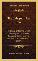 The Bishops In The Tower: A Record Of Stirring Events Affecting The Church And Nonconformists, From The Restoration To The Revolution (1887)(English)