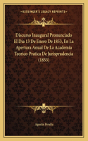 Discurso Inaugural Pronunciado El Dia 13 De Enero De 1853, En La Apertura Anual De La Academia Teorico-Pratica De Jurisprudencia (1853)