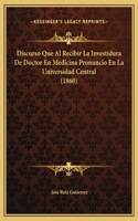 Discurso Que Al Recibir La Investidura De Doctor En Medicina Pronuncio En La Universidad Central (1860)