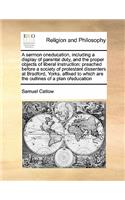 A Sermon Oneducation, Including a Display of Parental Duty, and the Proper Objects of Liberal Instruction: Preached Before a Society of Protestant Dissenters at Bradford, Yorks. Affixed to Which Are the Outlines of a Plan Ofeducation