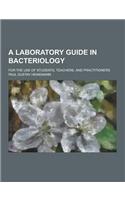A Laboratory Guide in Bacteriology; For the Use of Students, Teachers, and Practitioners: (English)