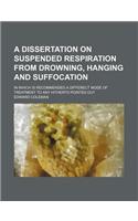 A Dissertation on Suspended Respiration from Drowning, Hanging and Suffocation; In Which Is Recommended a Differect Mode of Treatment to Any Hithert: (English)