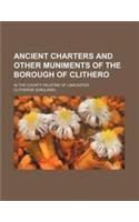 Ancient Charters and Other Muniments of the Borough of Clithero; In the County Palatine of Lancaster