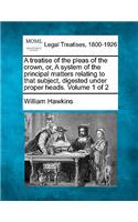 treatise of the pleas of the crown, or, A system of the principal matters relating to that subject, digested under proper heads. Volume 1 of 2