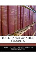 To Enhance Aviation Security.