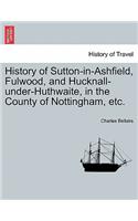 History of Sutton-In-Ashfield, Fulwood, and Hucknall-Under-Huthwaite, in the County of Nottingham, Etc.