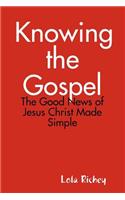 Knowing the Gospel: The Good News of Jesus Christ Made Simple