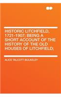 Historic Litchfield, 1721-1907; Being a Short Account of the History of the Old Houses of Litchfield;