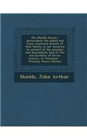 The Shields Family: Particularly the Oldest and Most Numerous Branch of That Family in Our America; An Account of the Ancestor and Descend