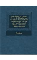 The Poems of Ossian, Tr. by J. MacPherson. to Which Are Prefixed Dissertations on the Aera and Poems of Ossian