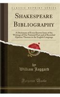 Shakespeare Bibliography: A Dictionary of Every Known Issue of the Writings of Our National Poet and of Recorded Opinion Thereon in the English Language (Classic Reprint)(English)