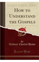 How to Understand the Gospels (Classic Reprint)