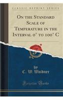On the Standard Scale of Temperature in the Interval 0° to 100° C (Classic Reprint)