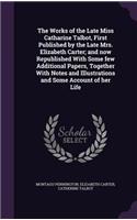 The Works of the Late Miss Catharine Talbot, First Published by the Late Mrs. Elizabeth Carter; and now Republished With Some few Additional Papers, Together With Notes and Illustrations and Some Account of her Life