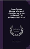 Home Sunday Library, a Series of Short Stories, by the Authors of 'The Valley of the Clusone'