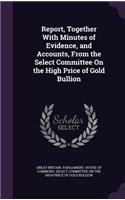 Report, Together with Minutes of Evidence, and Accounts, from the Select Committee on the High Price of Gold Bullion