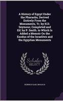 History of Egypt Under the Pharaohs, Derived Entirely From the Monuments, Tr. by H.D. Seymour, Completed and Ed. by P. Smith. to Which Is Added a Memoir On the Exodus of the Israelites and the Egyptian Monuments