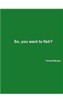 So, You Want to Fish?