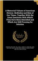 A Memorial Volume of American History. McKinley and Men of Our Times, Together With the Great Questions With Which They Have Been Identified and Which Are Still Pressing for Solution