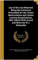 Lay of the Last Minstrel; Being the Literature Prescribed for the Junior Matriculation and Junior Leaving Examinations, 1902. Edited with Introd. and Notes by W.J. Alexander