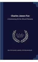 Charles James Fox: A Commentary On His Life and Character