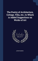 The Poetry of Architecture, Cottage, Villa, etc.; to Which is Added Suggestions on Works of Art