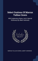 Select Orations Of Marcus Tullius Cicero: With Explanatory Notes, And A Special Dictionary By Albert Harkness