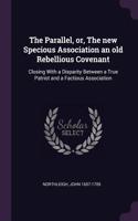 The Parallel, or, The new Specious Association an old Rebellious Covenant: Closing With a Disparity Between a True Patriot and a Factious Association
