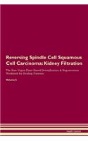 Reversing Spindle Cell Squamous Cell Carcinoma: Kidney Filtration The Raw Vegan Plant-Based Detoxification & Regeneration Workbook for Healing Patients. Volume 5
