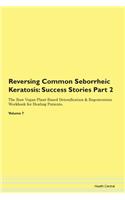Reversing Common Seborrheic Keratosis: Success Stories Part 2 The Raw Vegan Plant-Based Detoxification & Regeneration Workbook for Healing Patients. Volume 7