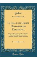 C. Sallusti Crispi Historiarum Fragmenta: Pleniora, Emedatiora Et Novo Ordine Disposita Suisque Commentariis Illustrata Edidit Et Indices Accuratos (Classic Reprint)