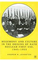 Hegemony and Culture in the Origins of NATO Nuclear First Use, 1945-1955