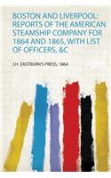 Boston and Liverpool: Reports of the American Steamship Company for 1864 and 1865, With List of Officers, &C