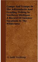 Camps And Tramps In The Adirondacks And Grayling Fishing In Northern Michegan - A Record Of Summer Vacations In The Wilderness