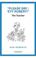 "Please Sir! / 'Eyy Robert!": The Teacher