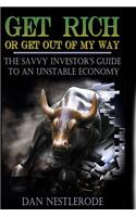 Get Rich or Get Out of My Way: The Savvy Investor's Guide to an Unstable Economy