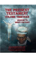 The Present Testament Volume Thirteen: Lead Me to Sweet Calvary