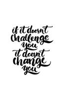 If It Doesn't Challenge You It Doesn't Change You Journal