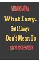 I always Mean what I Say. But I always Don't Mean to Say it vociferously