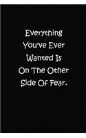 Everything You've Ever Wanted Is On The Other Side Of Fear.