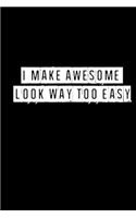 I Make Awesome Look Way Too Easy - 6 x 9 Inches (Funny Perfect Gag Gift, Organizer, Notes, Goals & To Do Lists)